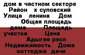 дом в чястном секторе › Район ­ х суповский › Улица ­ ленина  › Дом ­ 103 › Общая площадь дома ­ 70 › Площадь участка ­ 33 › Цена ­ 2 600 000 - Адыгея респ. Недвижимость » Дома, коттеджи, дачи продажа   